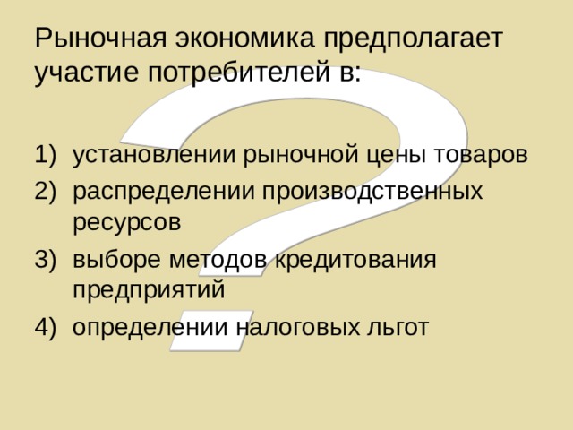 Рыночная экономика предполагает участие потребителей в:  установлении рыночной цены товаров распределении производственных ресурсов выборе методов кредитования предприятий определении налоговых льгот 