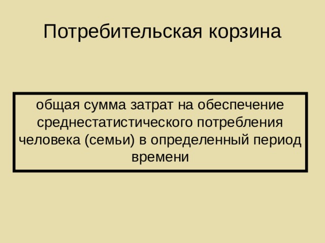 Потребительская корзина общая сумма затрат на обеспечение среднестатистического потребления человека (семьи) в определенный период времени 