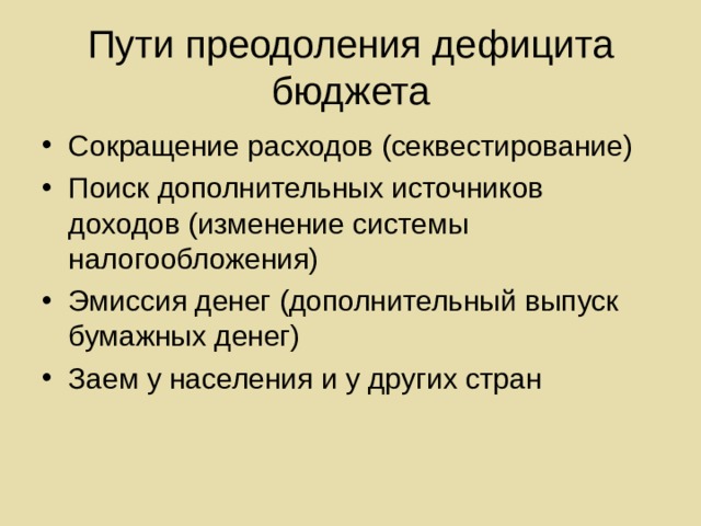 Пути преодоления дефицита бюджета Сокращение расходов (секвестирование) Поиск дополнительных источников доходов (изменение системы налогообложения) Эмиссия денег (дополнительный выпуск бумажных денег) Заем у населения и у других стран 
