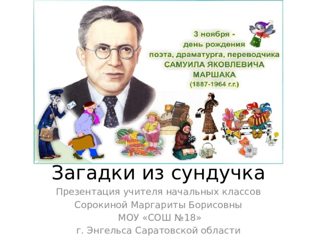 Загадки из сундучка Презентация учителя начальных классов Сорокиной Маргариты Борисовны  МОУ «СОШ №18» г. Энгельса Саратовской области 