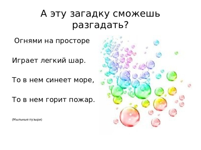 А эту загадку сможешь разгадать?  Огнями на просторе Играет легкий шар. То в нем синеет море, То в нем горит пожар.  (Мыльные пузыри) 