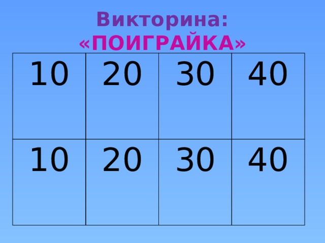 Викторина: «ПОИГРАЙКА» 10 20 10 20 30 40 30 40 