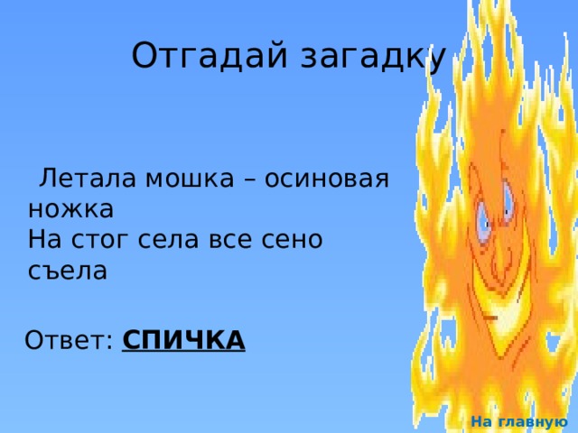 Отгадай загадку  Летала мошка – осиновая ножка  На стог села все сено съела Ответ: СПИЧКА На главную 