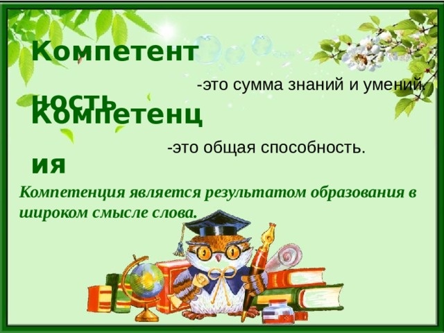 Компетентность  -это сумма знаний и умений. Компетенция  -это общая способность. Компетенция является результатом образования в широком смысле слова. 