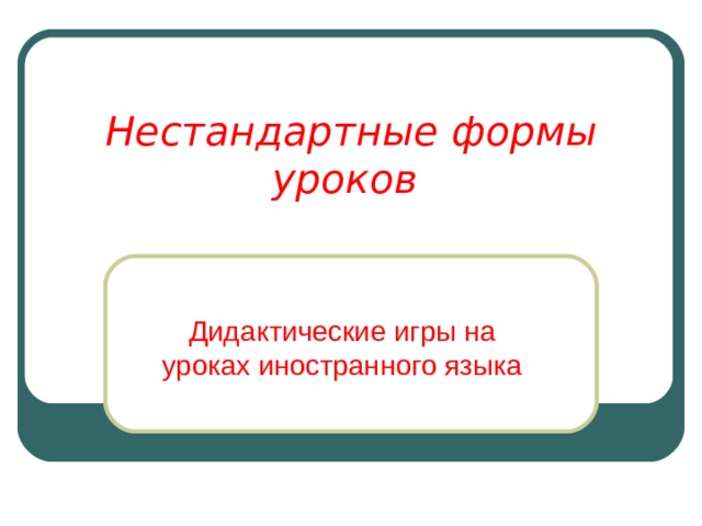 Нестандартные формы уроков Дидактические игры на уроках иностранного языка 