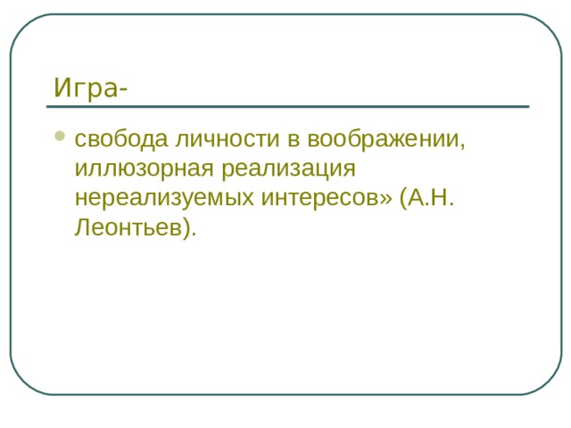 Игра- свобода личности в воображении, иллюзорная реализация нереализуемых интересов» (А.Н. Леонтьев). 