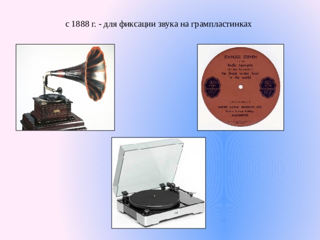 с 1888 г. - для фиксации звука на грампластинках 