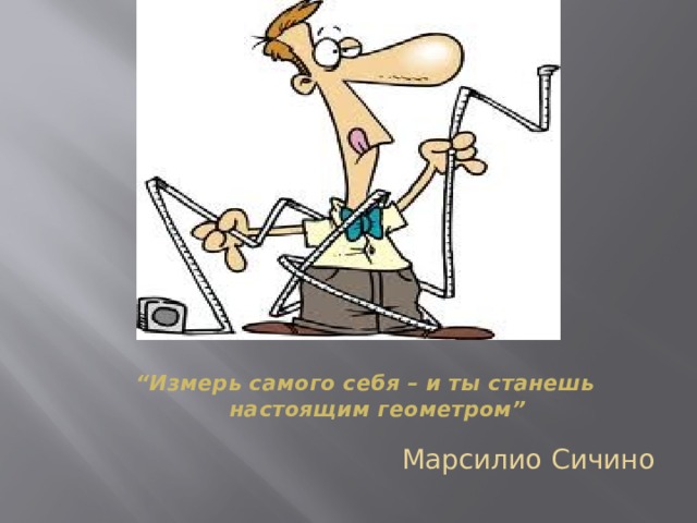         “ Измерь самого себя – и ты станешь настоящим геометром”        Марсилио Сичино 