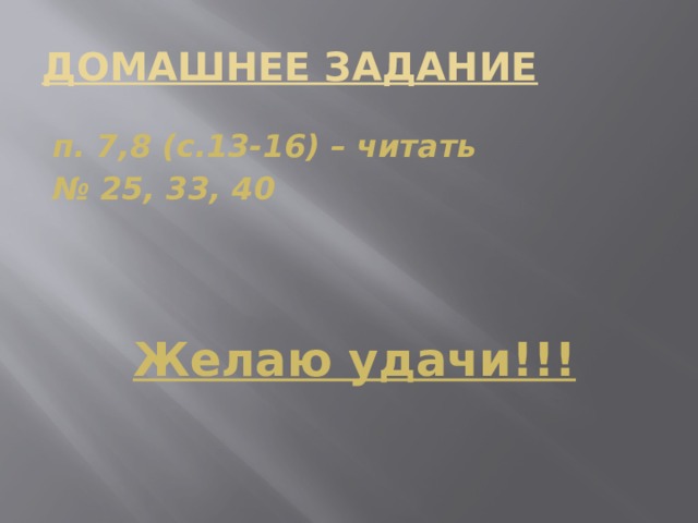 ДОМАШНЕЕ ЗАДАНИЕ п. 7,8 (с.13-16) – читать № 25, 33, 40 Желаю удачи!!! 