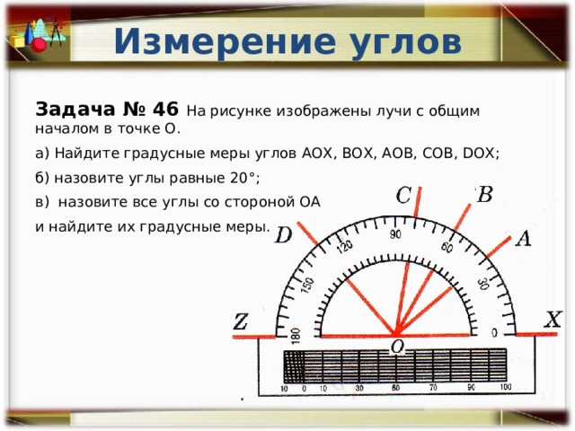 Измерение углов Задача № 46 На рисунке изображены лучи с общим началом в точке О. а) Найдите градусные меры углов АОХ, ВОХ, АОВ, СОВ, DОХ; б) назовите углы равные 20°; в) назовите все углы со стороной ОА и найдите их градусные меры.  