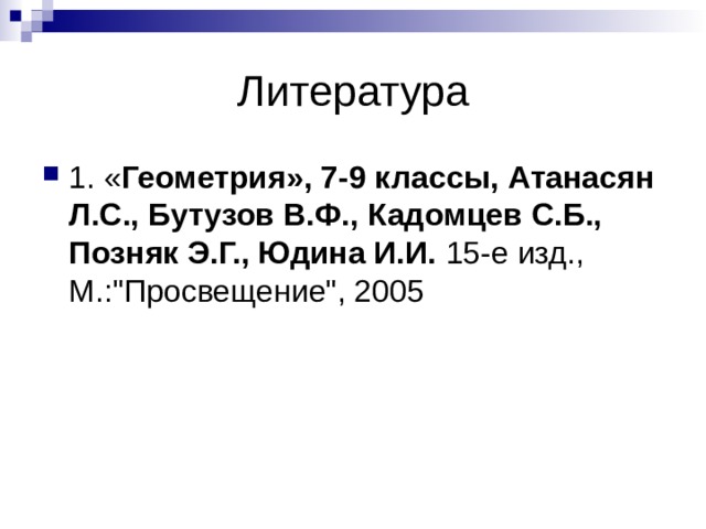 Литература 1. « Геометрия», 7-9 классы, Атанасян Л.С., Бутузов В.Ф., Кадомцев С.Б., Позняк Э.Г., Юдина И.И. 15-е изд., М.:
