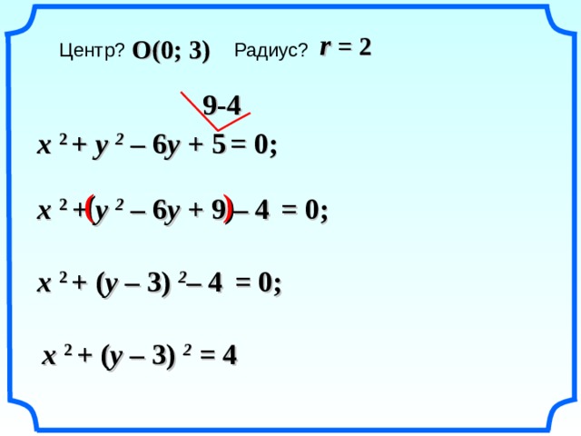 r = 2 O ( 0; 3) Центр?  Радиус? 9 -4 x  2  +  y  2 – 6 y + 5  = 0; ( ) x  2  +  y  2 – 6 y + 9 – 4  = 0; x  2  +  ( y – 3)  2 – 4  = 0; «Геометрия 7-9» Л.С. Атанасян и др. x  2  +  ( y – 3)  2 = 4 19 