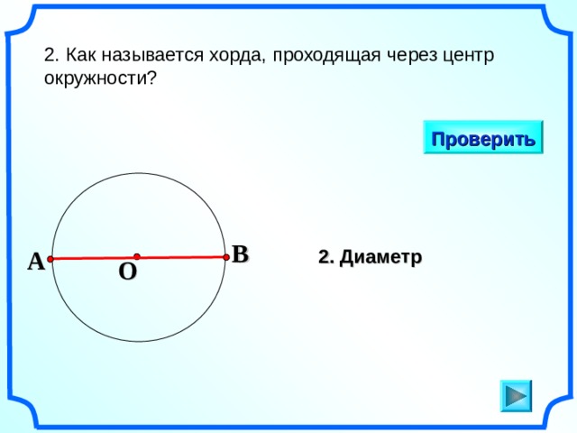 2. Как называется хорда, проходящая через центр окружности? Проверить B 2. Диаметр A O «Геометрия 7-9» Л.С. Атанасян и др. 3 
