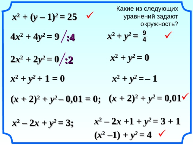 Какие из следующих уравнений задают окружность? x 2 + ( y – 1) 2 = 25  9 x 2  +  y 2 =  :4  4 x 2 + 4 y 2 = 9 4 x 2  + y 2 = 0 2 x 2  + 2 y 2 = 0 :2 x 2  + y 2 + 1 = 0 x 2  + y 2 =  –  1  ( x + 2) 2 +  y 2 = 0,01 ( x + 2) 2 +  y 2 – 0,01 = 0 ; «Геометрия 7-9» Л.С. Атанасян и др. x 2  – 2 x + 1  +  y 2 = 3 + 1 x 2  – 2 x +  y 2 = 3; ( x 2  – 1)  +  y 2 = 4  21 