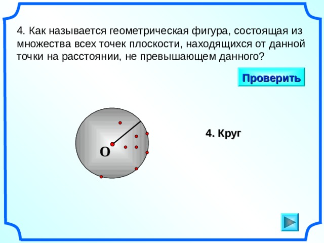 4. Как называется геометрическая фигура, состоящая из множества всех точек плоскости, находящихся от данной точки на расстоянии, не превышающем данного? Проверить 4. Круг O «Геометрия 7-9» Л.С. Атанасян и др. 5 