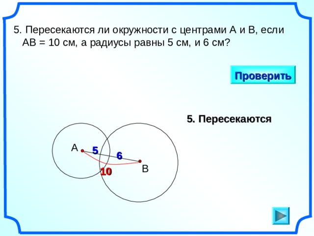 5. Пересекаются ли окружности с центрами А и В, если  АВ = 10 см, а радиусы равны 5 см, и 6 см? Проверить 5. Пересекаются А 5 6 «Геометрия 7-9» Л.С. Атанасян и др. В 10 6 
