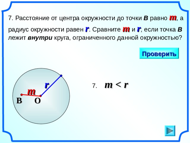7. Расстояние от центра окружности до точки В равно m , а радиус окружности равен r . Сравните m и r , если точка B лежит внутри круга, ограниченного данной окружностью? Проверить r 7 .  m  m «Геометрия 7-9» Л.С. Атанасян и др. В O 8 