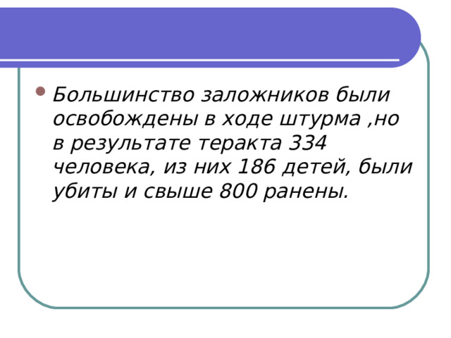 Большинство заложников были освобождены в ходе штурма ,но в результате теракта 334 человека, из них 186 детей, были убиты и свыше 800 ранены. 
