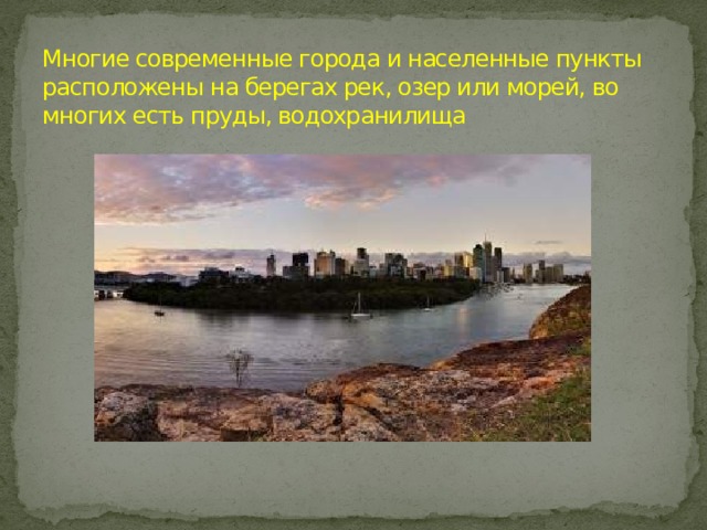 Многие современные города и населенные пункты расположены на берегах рек, озер или морей, во многих есть пруды, водохранилища 