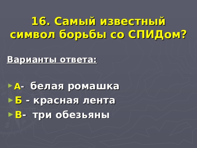  16. Самый известный символ борьбы со СПИДом? Варианты ответа:  А - белая ромашка Б - красная лента В -  три обезьяны 