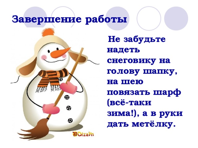 Завершение работы  Не забудьте надеть снеговику на голову шапку, на шею повязать шарф (всё-таки зима!), а в руки дать метёлку. 