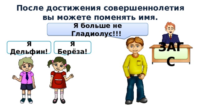 После достижения совершеннолетия вы можете поменять имя. Я больше не Гладиолус!!! Я Дельфин! Я Берёза! ЗАГС  