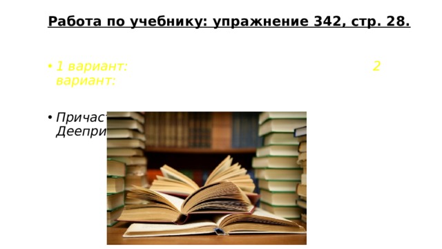 Работа по учебнику: упражнение 342, стр. 28.   1 вариант: 2 вариант:  Причастия Деепричастия 