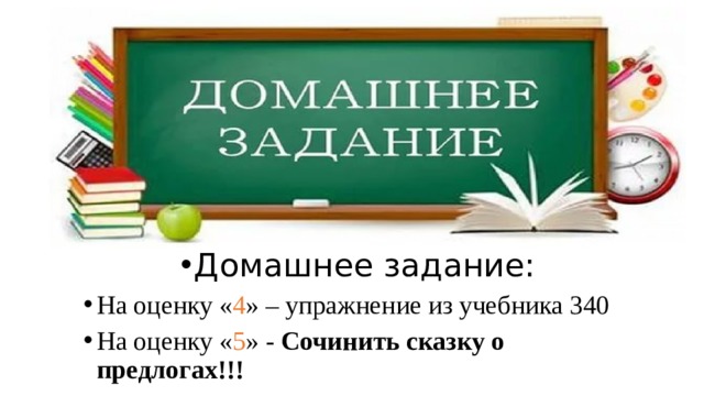 Домашнее задание: На оценку « 4 » – упражнение из учебника 340 На оценку « 5 » - Сочинить сказку о предлогах!!! 