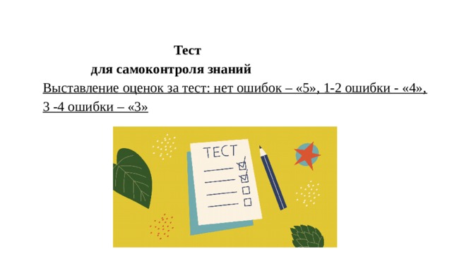  Тест   для самоконтроля знаний  Выставление оценок за тест: нет ошибок – «5», 1-2 ошибки - «4», 3 -4 ошибки – «3»   