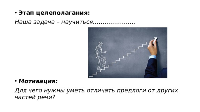 Этап целеполагания: Наша задача – научиться………………….       Мотивация: Для чего нужны уметь отличать предлоги от других частей речи? 