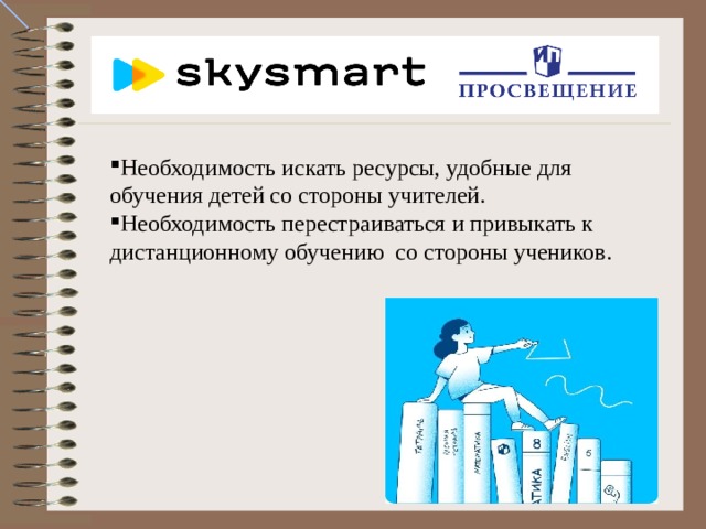 Необходимость искать ресурсы, удобные для обучения детей со стороны учителей. Необходимость перестраиваться и привыкать к дистанционному обучению со стороны учеников. 