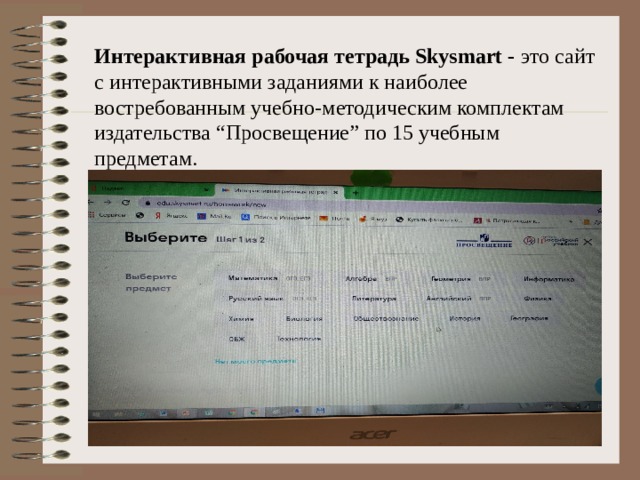 Интерактивная рабочая тетрадь Skysmart - это сайт с интерактивными заданиями к наиболее востребованным учебно-методическим комплектам издательства “Просвещение” по 15 учебным предметам.   