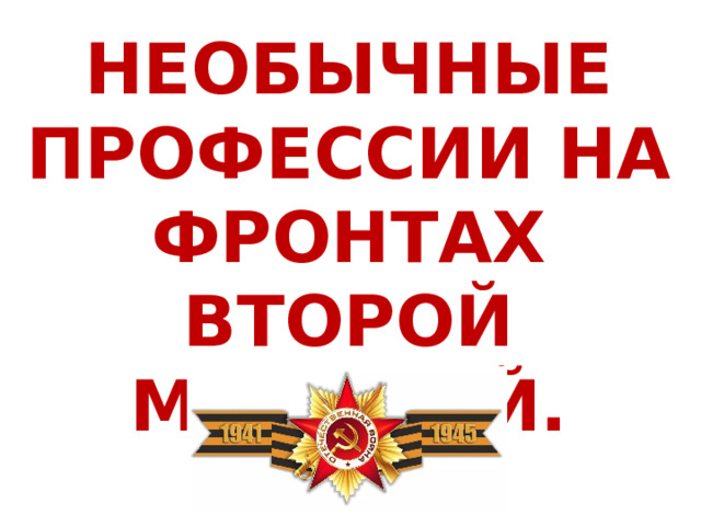 НЕОБЫЧНЫЕ ПРОФЕССИИ НА ФРОНТАХ ВТОРОЙ МИРОВОЙ. 