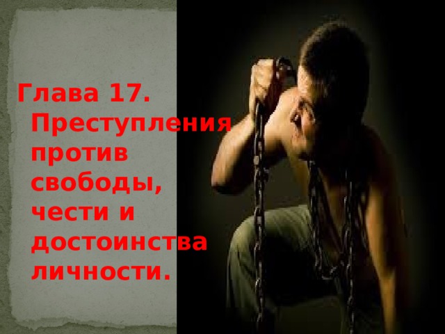 Глава 17. Преступления против свободы, чести и достоинства личности. 