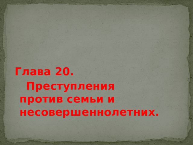 Глава 20.  Преступления против семьи и несовершеннолетних. 