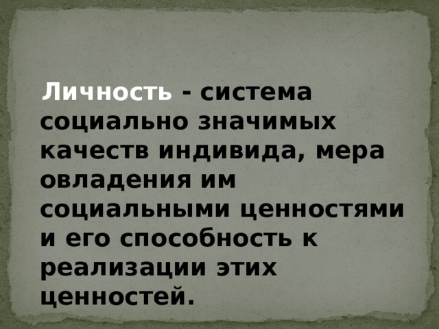  Личность - система социально значимых качеств индивида, мера овладения им социальными ценностями и его способность к реализации этих ценностей. 