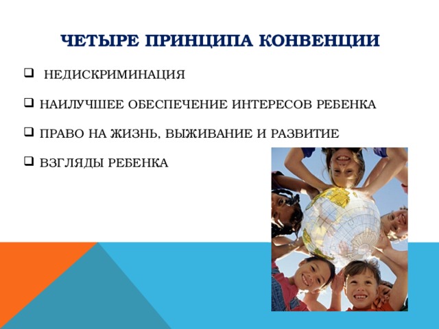Четыре ПРИНЦИПа КОНВЕНЦИИ  НЕДИСКРИМИНАЦИЯ НАИЛУЧШЕЕ ОБЕСПЕЧЕНИЕ ИНТЕРЕСОВ РЕБЕНКА ПРАВО НА ЖИЗНЬ, ВЫЖИВАНИЕ И РАЗВИТИЕ ВЗГЛЯДЫ РЕБЕНКА   