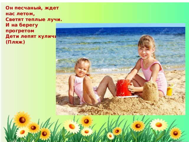 Он песчаный, ждет нас летом, Светят теплые лучи. И на берегу прогретом Дети лепят куличи. (Пляж) 