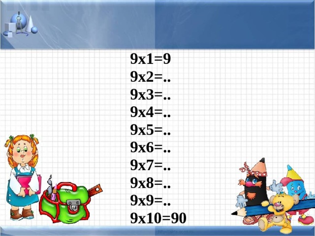 9х1=9 9х2=.. 9х3=.. 9х4=.. 9х5=.. 9х6=.. 9х7=.. 9х8=.. 9х9=..  9х10=90