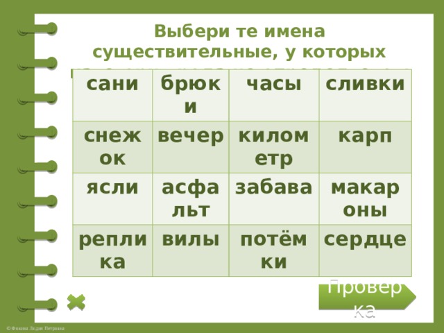 Выбери те имена существительные, у которых категория рода не определяется : сани брюки снежок ясли часы вечер асфальт реплика сливки километр карп забава вилы макароны потёмки сердце Проверка 