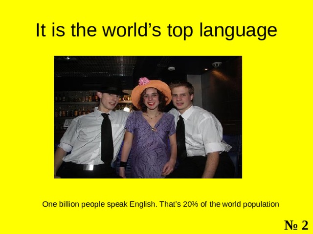 It is the world’s top  language One billion people speak English. That’s 20% of the world population № 2 