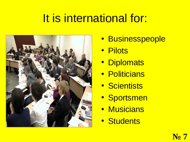 It is international for: Businesspeople Pilots Diplomats Politicians Scientists Sportsmen Musicians Students  № 7 