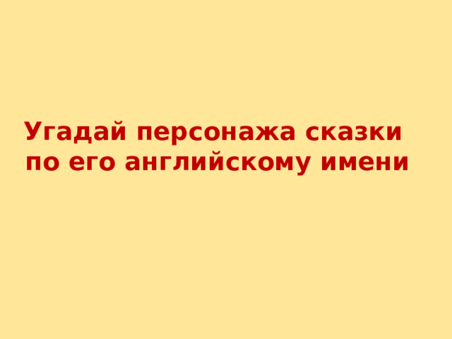 Угадай персонажа сказки  по его английскому имени 