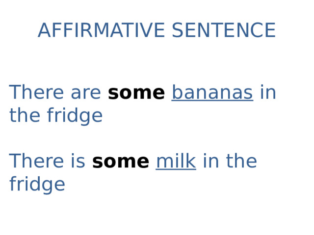 AFFIRMATIVE SENTENCE There are some  bananas in the fridge There is some  milk in the fridge 