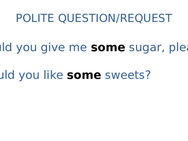 POLITE QUESTION/REQUEST Could you give me some  sugar, please? Would you like some  sweets? 