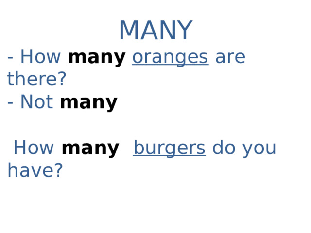 MANY - How many  oranges are there? - Not  many   How many burgers do you have? 