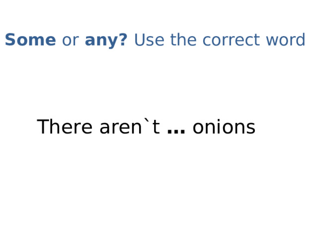 Some or any? Use the correct word   There aren`t … onions 
