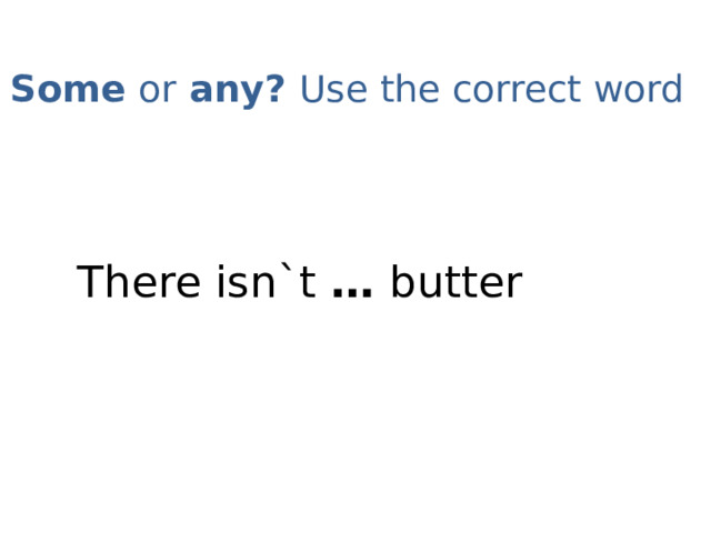 Some or any? Use the correct word   There isn`t … butter 