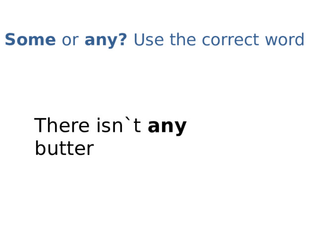 Some or any? Use the correct word   There isn`t any butter 