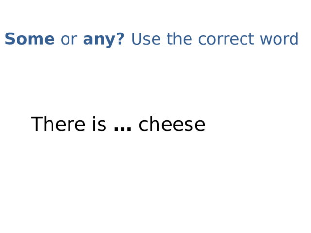 Some or any? Use the correct word   There is … cheese 